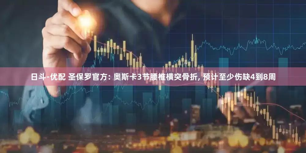 日斗-优配 圣保罗官方: 奥斯卡3节腰椎横突骨折, 预计至少伤缺4到8周