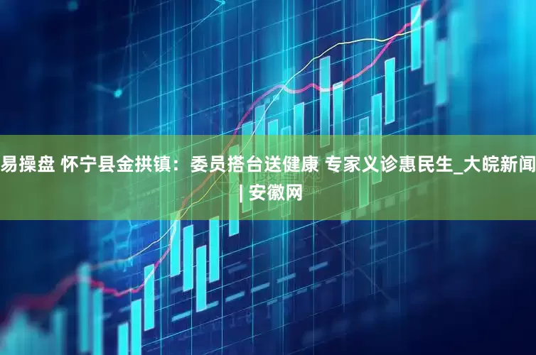 易操盘 怀宁县金拱镇：委员搭台送健康 专家义诊惠民生_大皖新闻 | 安徽网