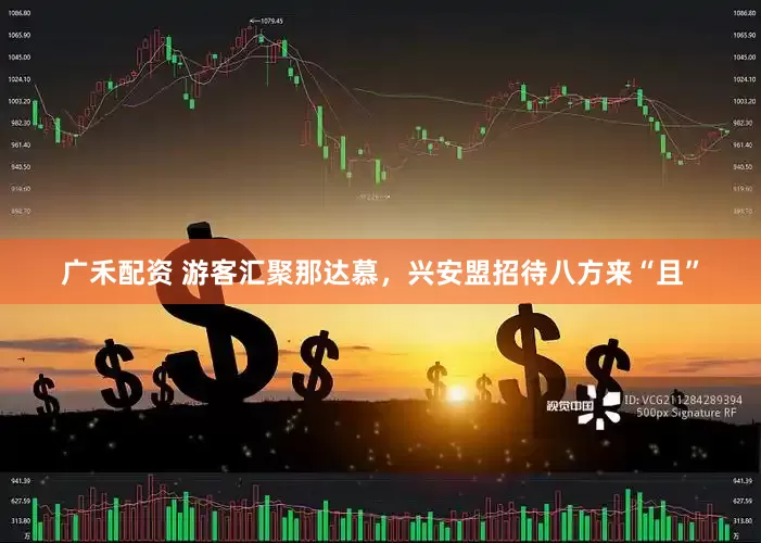 广禾配资 游客汇聚那达慕，兴安盟招待八方来“且”