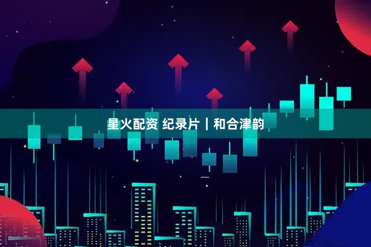 星火配资 纪录片｜和合津韵