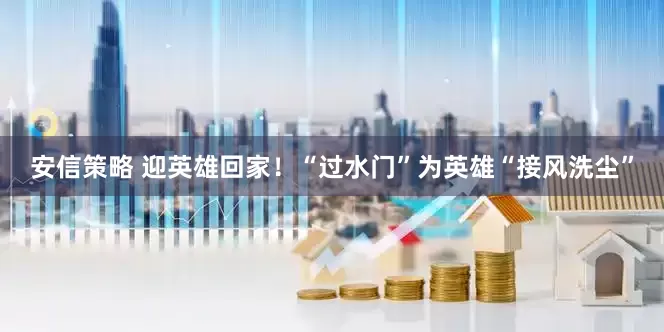 安信策略 迎英雄回家！“过水门”为英雄“接风洗尘”