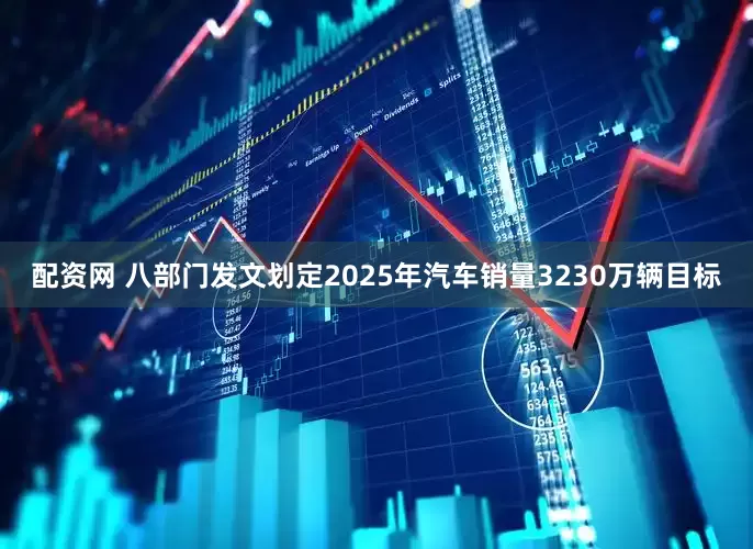 配资网 八部门发文划定2025年汽车销量3230万辆目标
