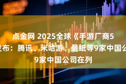 点金网 2025全球《手游厂商50强》发布：腾讯、米哈游、叠纸等9家中国公司在列