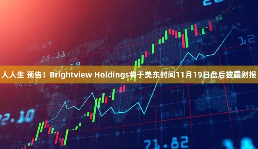 人人生 预告！Brightview Holdings将于美东时间11月19日盘后披露财报