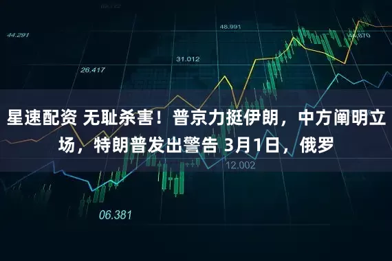 星速配资 无耻杀害！普京力挺伊朗，中方阐明立场，特朗普发出警告 3月1日，俄罗