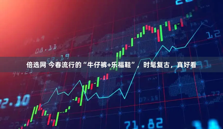 倍选网 今春流行的“牛仔裤+乐福鞋”，时髦复古，真好看