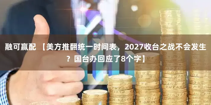 融可赢配 【美方推翻统一时间表，2027收台之战不会发生？国台办回应了8个字】